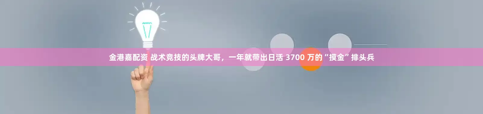 金港嘉配资 战术竞技的头牌大哥，一年就带出日活 3700 万的“摸金”排头兵