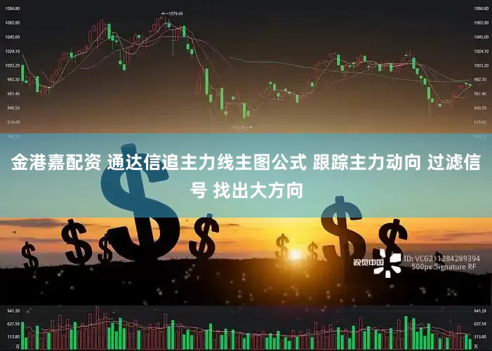 金港嘉配资 通达信追主力线主图公式 跟踪主力动向 过滤信号 找出大方向