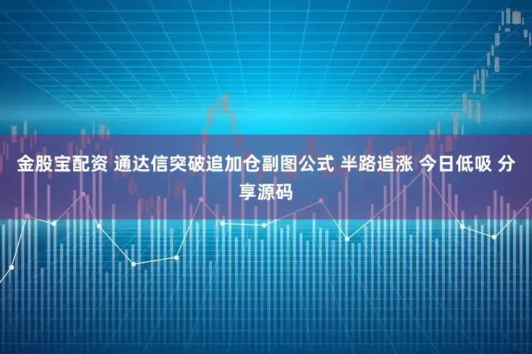金股宝配资 通达信突破追加仓副图公式 半路追涨 今日低吸 分享源码