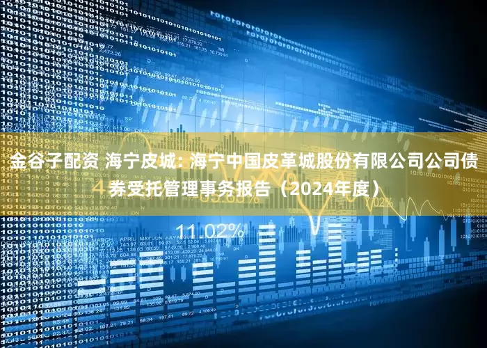 金谷子配资 海宁皮城: 海宁中国皮革城股份有限公司公司债券受托管理事务报告（2024年度）
