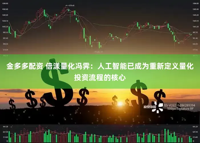金多多配资 倍漾量化冯霁：人工智能已成为重新定义量化投资流程的核心