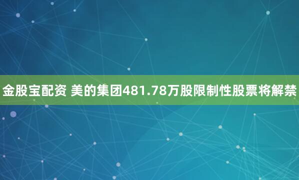 金股宝配资 美的集团481.78万股限制性股票将解禁