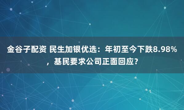 金谷子配资 民生加银优选：年初至今下跌8.98%，基民要求公司正面回应？