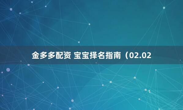 金多多配资 宝宝择名指南（02.02