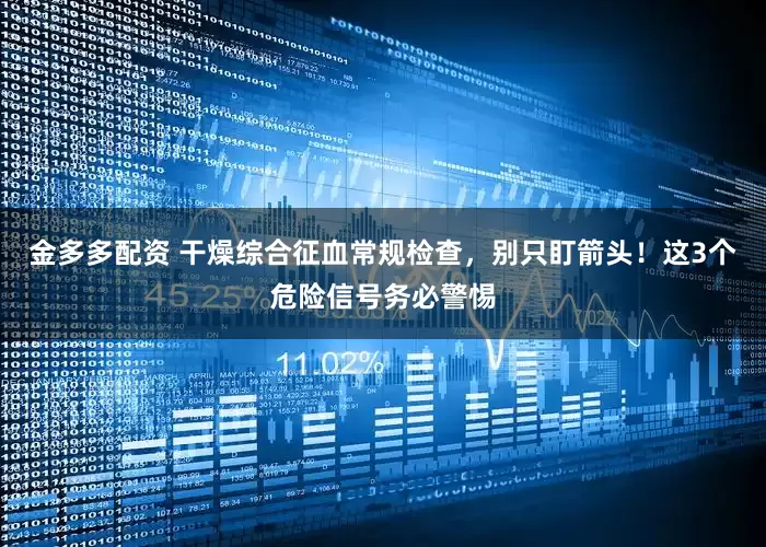 金多多配资 干燥综合征血常规检查，别只盯箭头！这3个危险信号务必警惕
